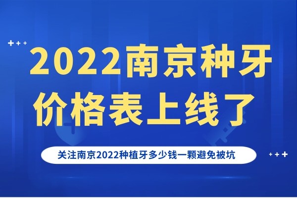 2022南京种牙价格表上线了，关注南京2022种植牙多少钱一颗避免被坑