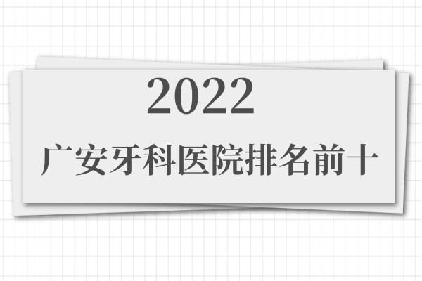更新2022广安牙科医院排名前十，找广安口腔医院哪家好都在榜上